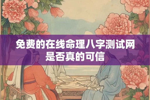 免费的在线命理八字测试网是否真的可信