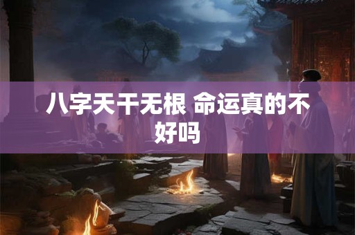 八字天干无根 命运真的不好吗