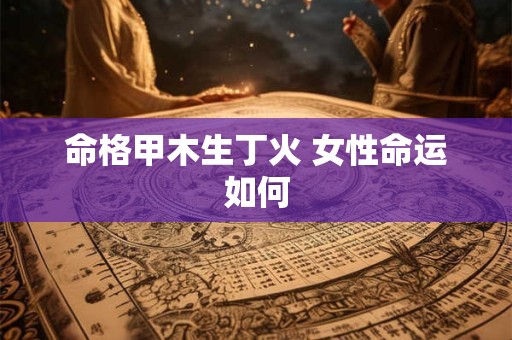 命格甲木生丁火 女性命运如何