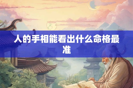 人的手相能看出什么命格最准