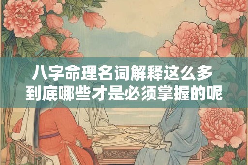 八字命理名词解释这么多 到底哪些才是必须掌握的呢