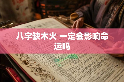 八字缺木火 一定会影响命运吗