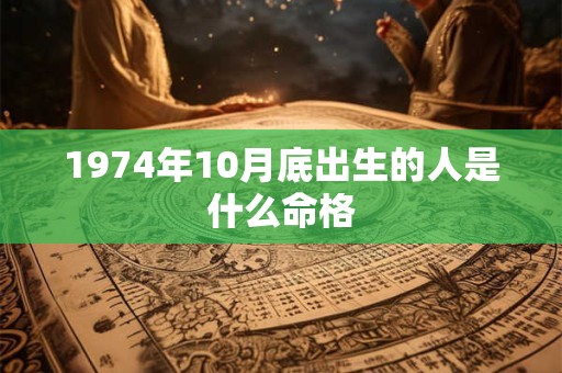 1974年10月底出生的人是什么命格