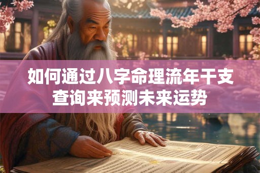 如何通过八字命理流年干支查询来预测未来运势