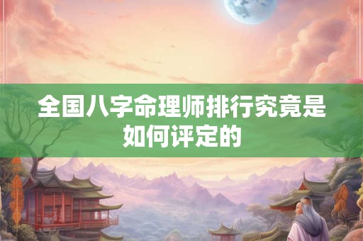 全国八字命理师排行究竟是如何评定的