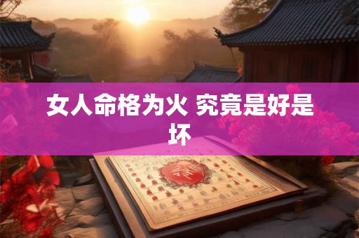 女人命格为火 究竟是好是坏