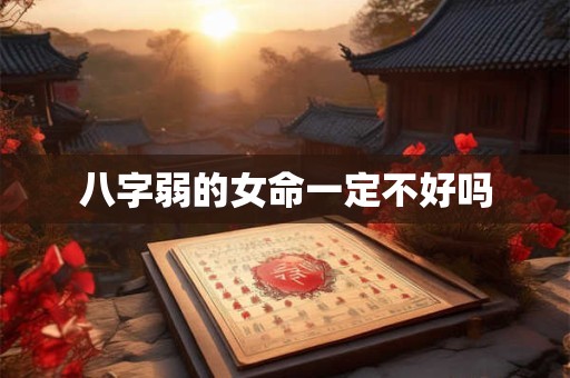八字弱的女命一定不好吗