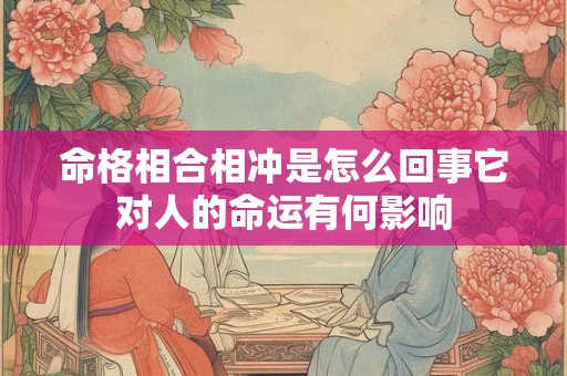 命格相合相冲是怎么回事它对人的命运有何影响