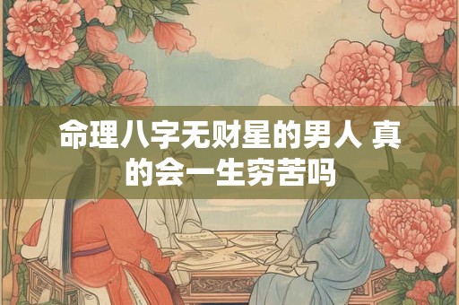 详细阅读:命理八字无财星的男人 真的会一生穷苦吗 命理八字无财星的男人 真的会一生穷苦吗