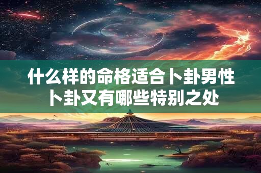 什么样的命格适合卜卦男性卜卦又有哪些特别之处