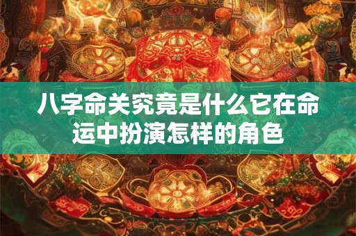 八字命关究竟是什么它在命运中扮演怎样的角色