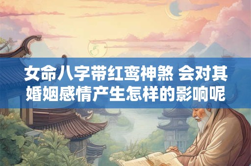 女命八字带红鸾神煞 会对其婚姻感情产生怎样的影响呢