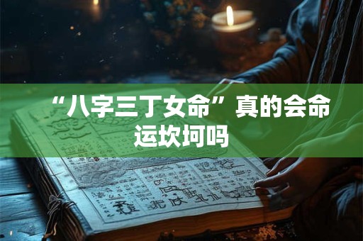 “八字三丁女命”真的会命运坎坷吗