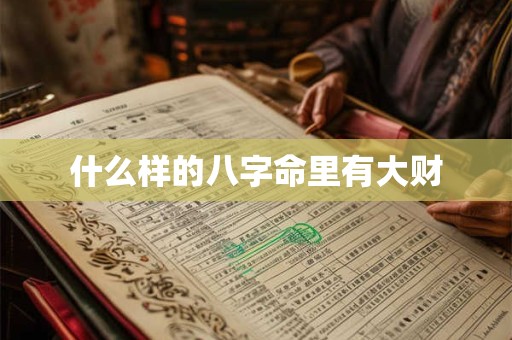 什么样的八字命里有大财