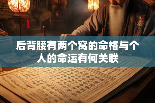 后背腰有两个窝的命格与个人的命运有何关联