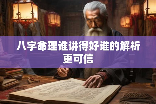 八字命理谁讲得好谁的解析更可信