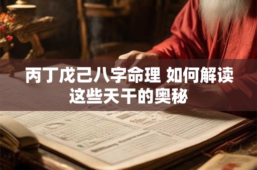 丙丁戊己八字命理 如何解读这些天干的奥秘