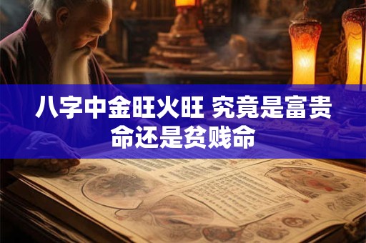 八字中金旺火旺 究竟是富贵命还是贫贱命