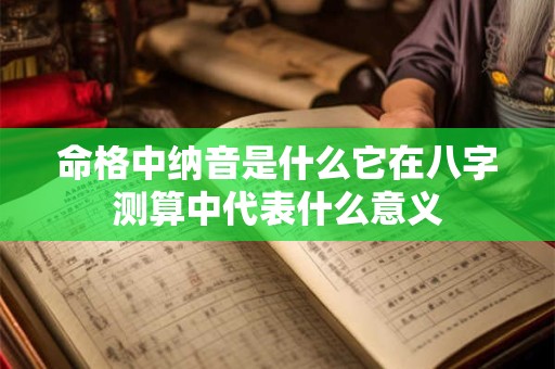 命格中纳音是什么它在八字测算中代表什么意义