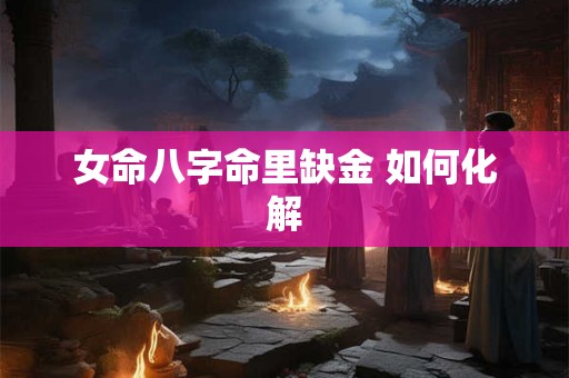 女命八字命里缺金 如何化解