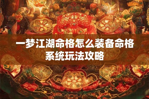 一梦江湖命格怎么装备命格系统玩法攻略
