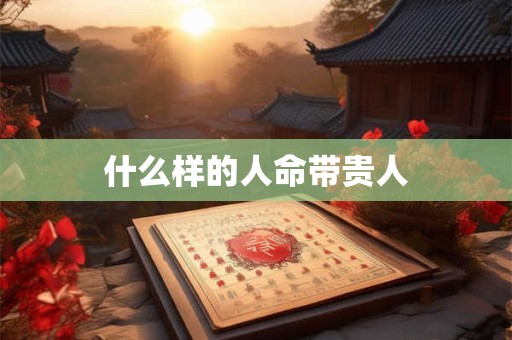 什么样的人命带贵人