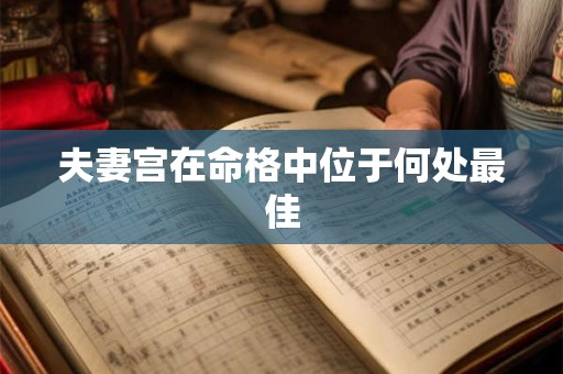 夫妻宫在命格中位于何处最佳