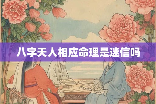 八字天人相应命理是迷信吗