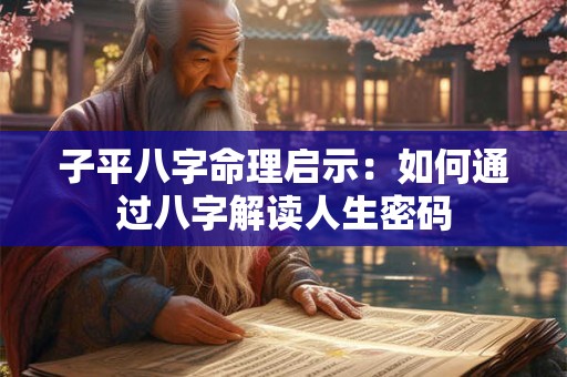 子平八字命理启示：如何通过八字解读人生密码