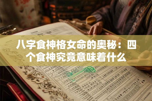 八字食神格女命的奥秘：四个食神究竟意味着什么