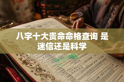 八字十大贵命命格查询 是迷信还是科学