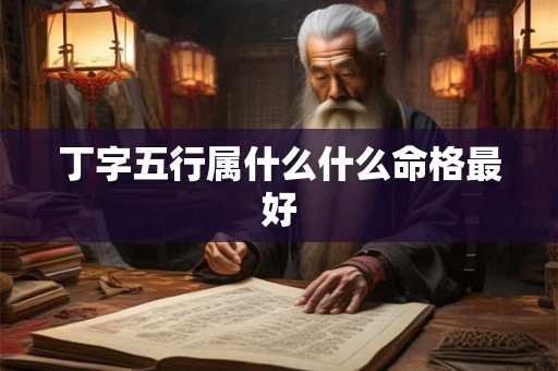 丁字五行属什么什么命格最好