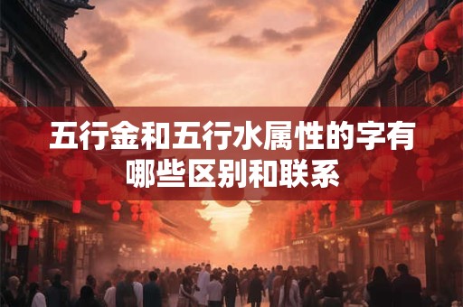 五行金和五行水属性的字有哪些区别和联系