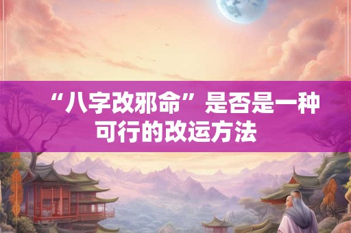 “八字改邪命”是否是一种可行的改运方法