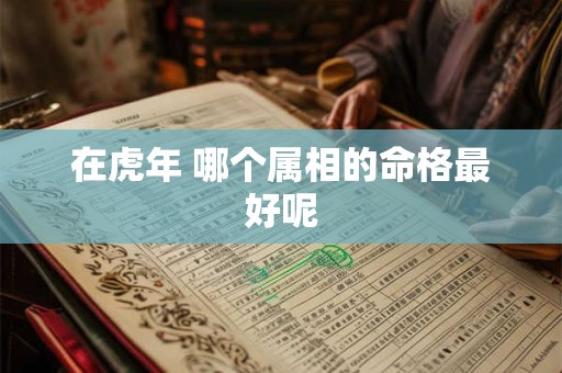 在虎年 哪个属相的命格最好呢