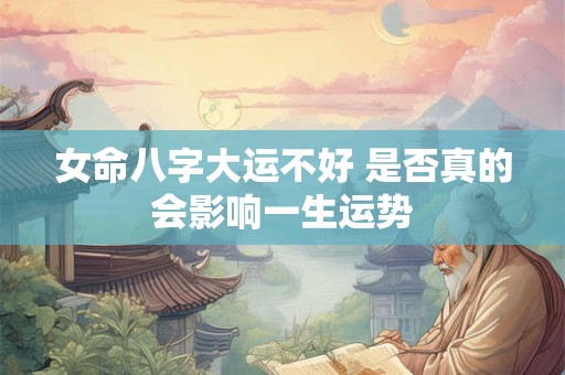 女命八字大运不好 是否真的会影响一生运势