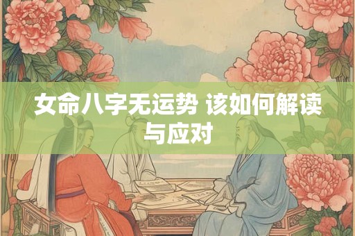 女命八字无运势 该如何解读与应对