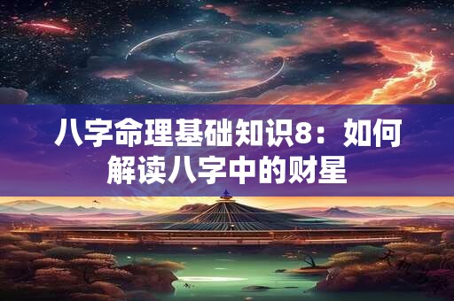 八字命理基础知识8：如何解读八字中的财星