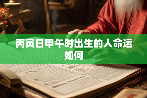 丙寅日甲午时出生的人命运如何