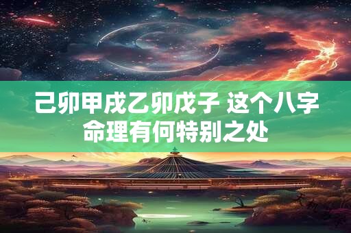 己卯甲戌乙卯戊子 这个八字命理有何特别之处