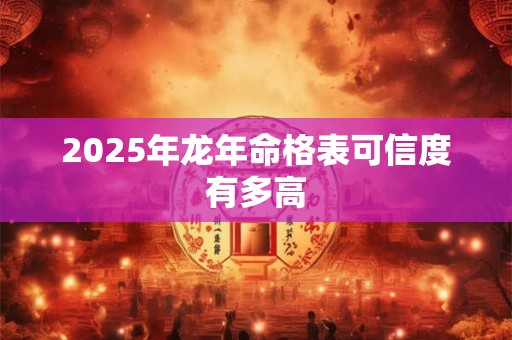 2025年龙年命格表可信度有多高