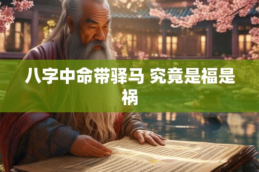 八字中命带驿马 究竟是福是祸