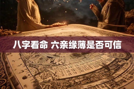 八字看命 六亲缘薄是否可信