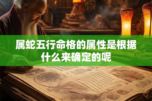 属蛇五行命格的属性是根据什么来确定的呢