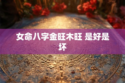 女命八字金旺木旺 是好是坏