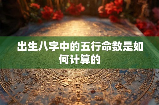 出生八字中的五行命数是如何计算的