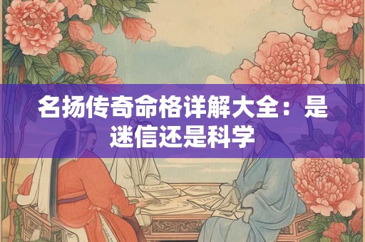 名扬传奇命格详解大全：是迷信还是科学