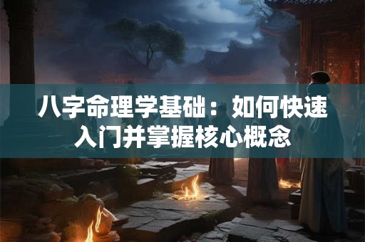 八字命理学基础：如何快速入门并掌握核心概念