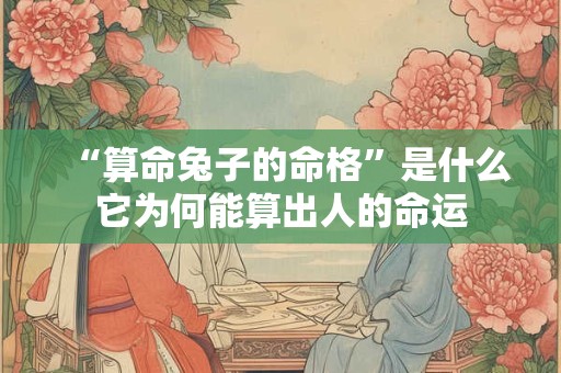 “算命兔子的命格”是什么它为何能算出人的命运