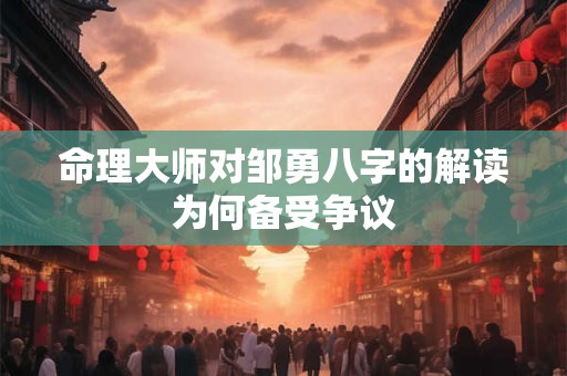 命理大师对邹勇八字的解读为何备受争议